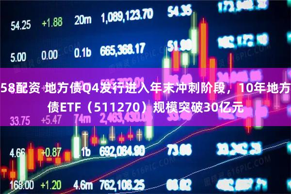 58配资 地方债Q4发行进入年末冲刺阶段,10年地方债ETF(511270)规模突破30亿元