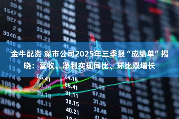 金牛配资 深市公司2025年三季报“成绩单”揭晓:营收、净利实现同比、环比双增长