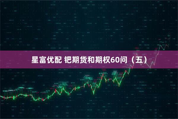 星富优配 钯期货和期权60问（五）