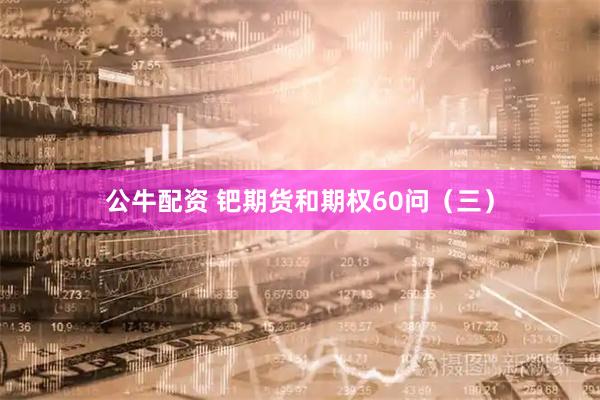 公牛配资 钯期货和期权60问（三）